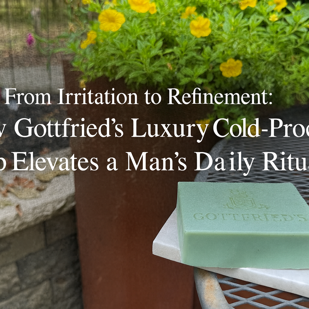 From Irritation to Refinement: How Gottfried’s Luxury Cold-Process Soap Elevates a Man’s Daily Ritual