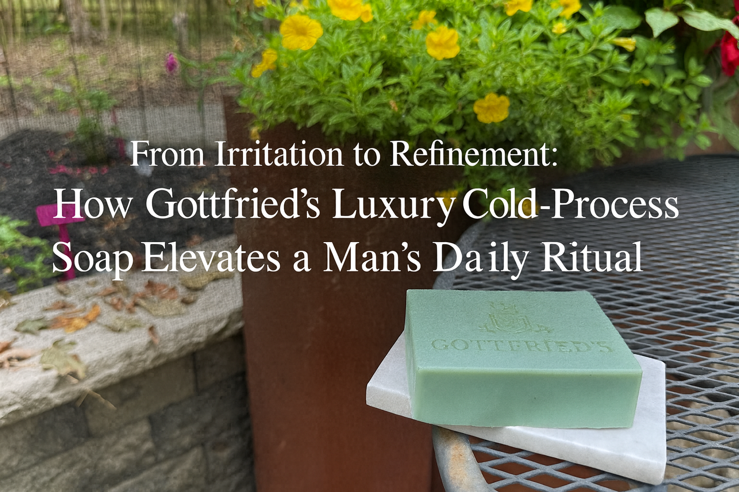 From Irritation to Refinement: How Gottfried’s Luxury Cold-Process Soap Elevates a Man’s Daily Ritual